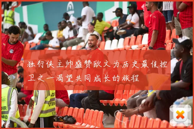 独行侠主帅盛赞欧文为历史最佳控卫之一渴望共同成长的旅程