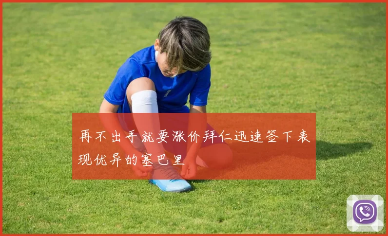 再不出手就要涨价拜仁迅速签下表现优异的塞巴里