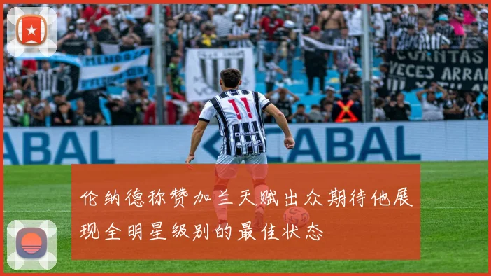 伦纳德称赞加兰天赋出众期待他展现全明星级别的最佳状态