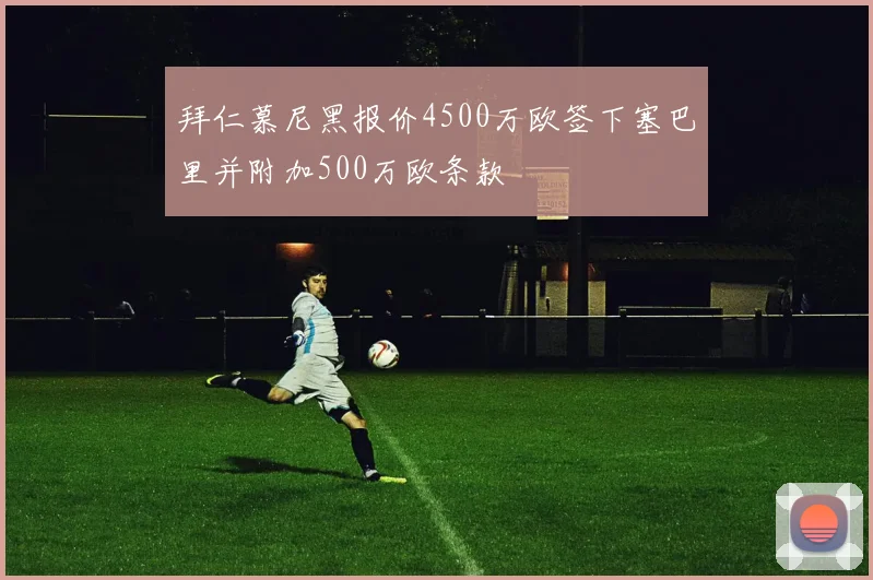 拜仁慕尼黑报价4500万欧签下塞巴里并附加500万欧条款