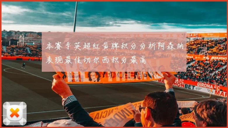 本赛季英超红黄牌积分分析阿森纳表现最佳切尔西积分最高