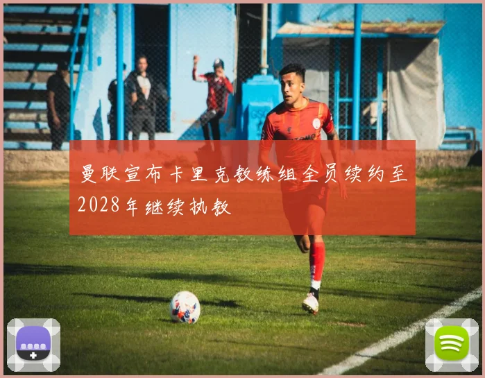 曼联宣布卡里克教练组全员续约至2028年继续执教