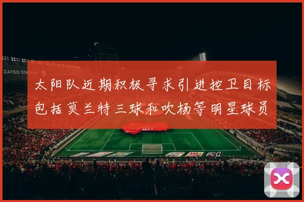 太阳队近期积极寻求引进控卫目标包括莫兰特三球和吹杨等明星球员