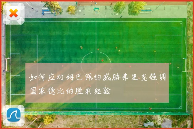 如何应对姆巴佩的威胁弗里克强调国家德比的胜利经验