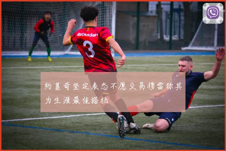 约基奇坚定表态不愿交易穆雷称其为生涯最佳搭档