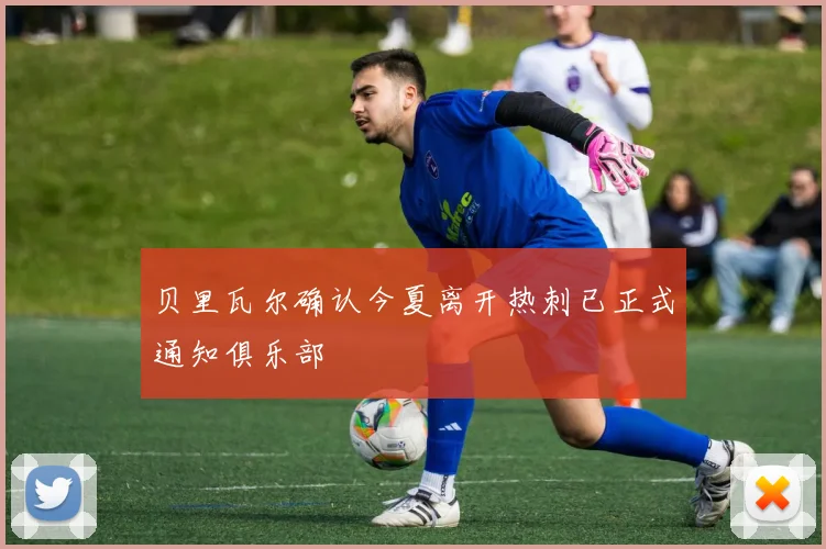 贝里瓦尔确认今夏离开热刺已正式通知俱乐部