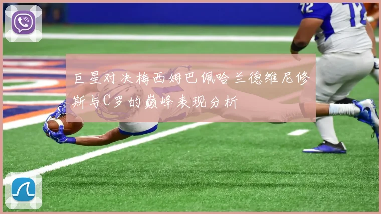 巨星对决梅西姆巴佩哈兰德维尼修斯与C罗的巅峰表现分析