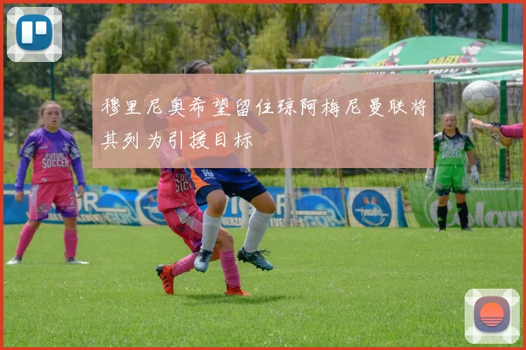 穆里尼奥希望留住琼阿梅尼曼联将其列为引援目标