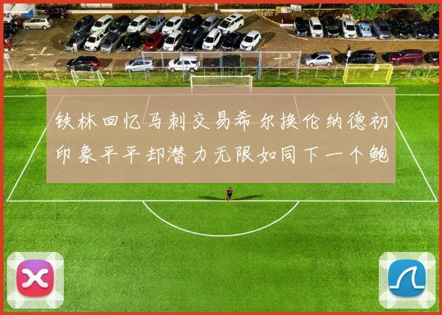 铁林回忆马刺交易希尔换伦纳德初印象平平却潜力无限如同下一个鲍文